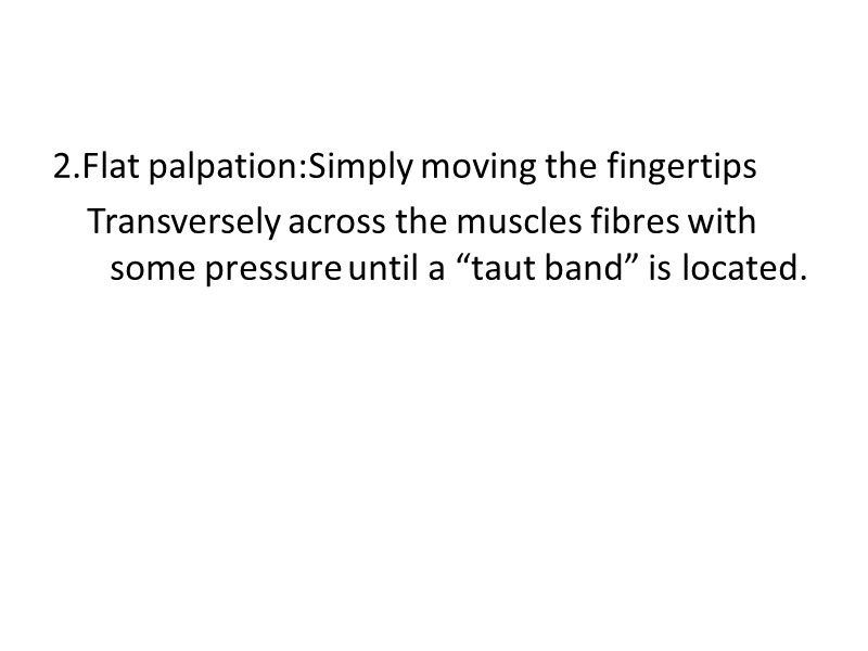 2.Flat palpation:Simply moving the fingertips     Transversely across the muscles fibres